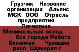 Грузчик › Название организации ­ Альянс-МСК, ООО › Отрасль предприятия ­ Логистика › Минимальный оклад ­ 23 000 - Все города Работа » Вакансии   . Чувашия респ.,Шумерля г.